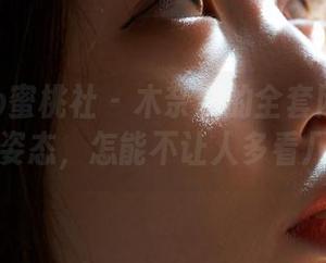 MiiTao蜜桃社 – 木奈奈的全套网袜图：那个姿态，怎能不让人多看几眼？