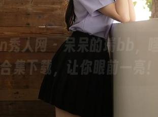 Xiuren秀人网 – 呆呆的瑞bb，嘿！美足合集下载，让你眼前一亮！