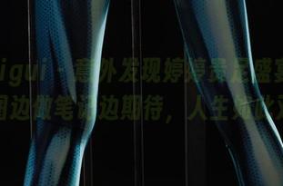 丽柜ligui – 意外发现婷婷贵足盛宴在线，原图边做笔记边期待，人生如此艰难！