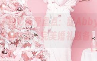 果团网 – 婚纱资源盘点：甜Abby献上的梦幻化身，完美婚礼必备！