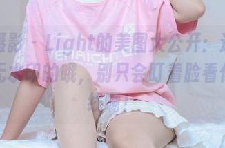 绮梦摄影 – Light的美图大公开：这可是无修无水印的哦，别只会盯着脸看你的视线啊！